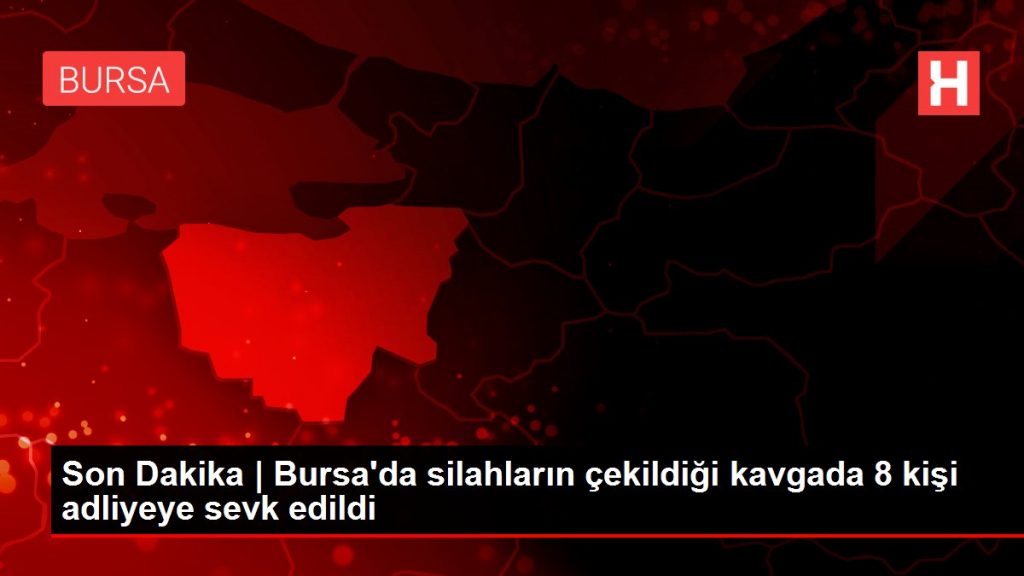 Son Dakika | Bursa’da silahların çekildiği kavgada 8 kişi adliyeye sevk edildi